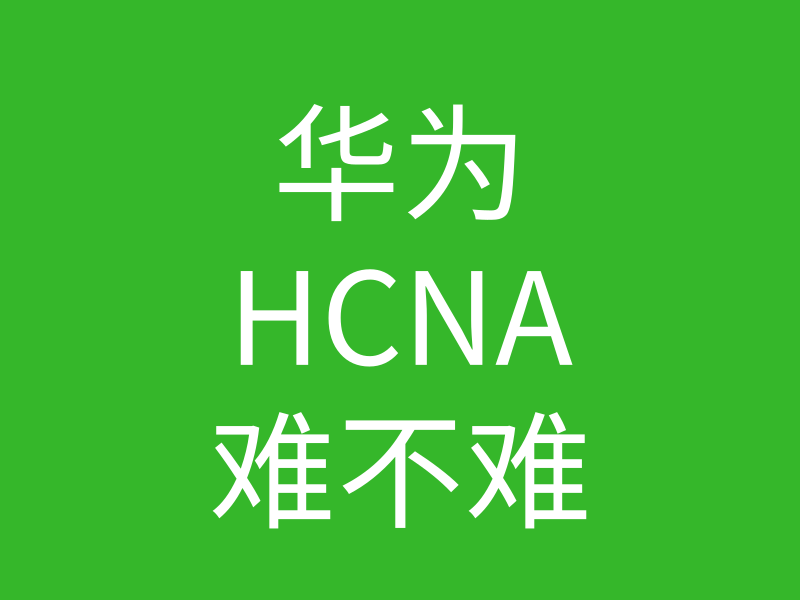 HCNA培训常见问题204：华为hcna证书难吗？零基础的人能不能考到这个证书插图