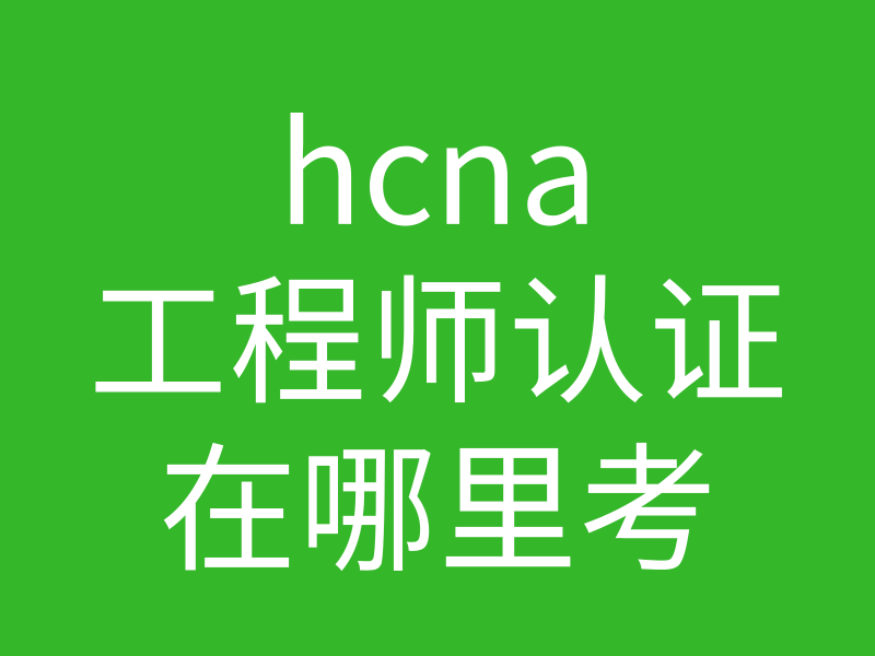 HCNA培训常见问题191：hcna工程师认证可在哪里考？怎么报名插图